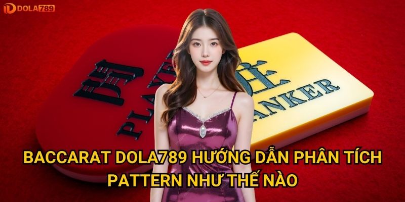 Làm sao để đọc được xu hướng Baccarat tại Dola789? 2 Baccarat Dola789 hướng dẫn phân tích pattern như thế nào?