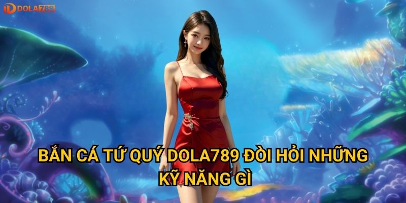 Làm thế nào để trở thành cao thủ Bắn Cá Tứ Quý Dola789? 2 Bắn Cá Tứ Quý Dola789 đòi hỏi những kỹ năng gì?