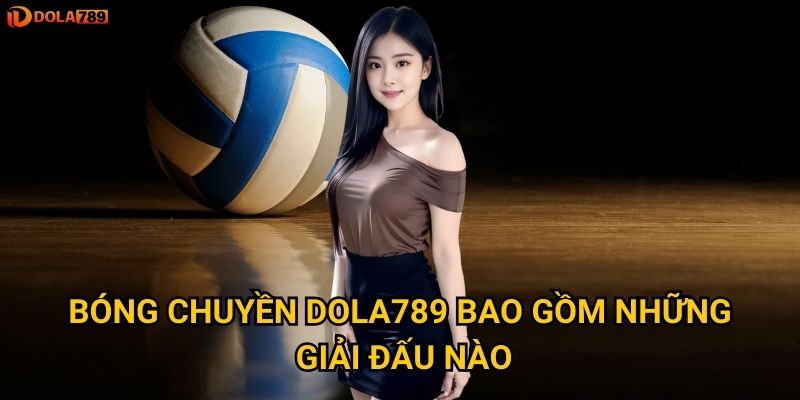 Bóng chuyền Dola789 bao gồm những giải đấu nào?