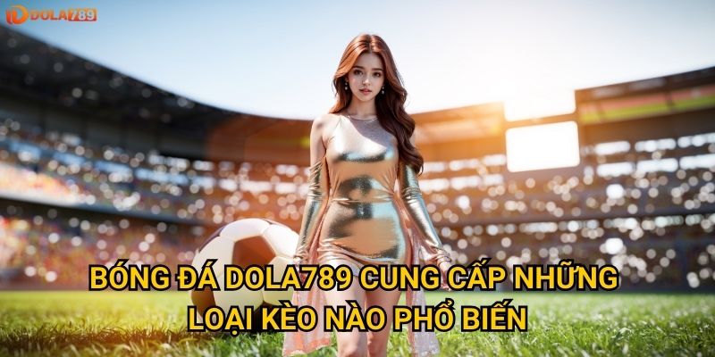 Bóng đá Dola789 cung cấp những loại kèo nào phổ biến?