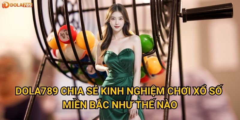 Dola789 chia sẻ kinh nghiệm chơi xổ số miền bắc như thế nào?
