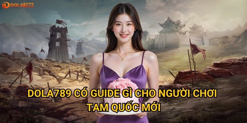 Dola789 có guide gì cho người chơi Tam Quốc mới?
