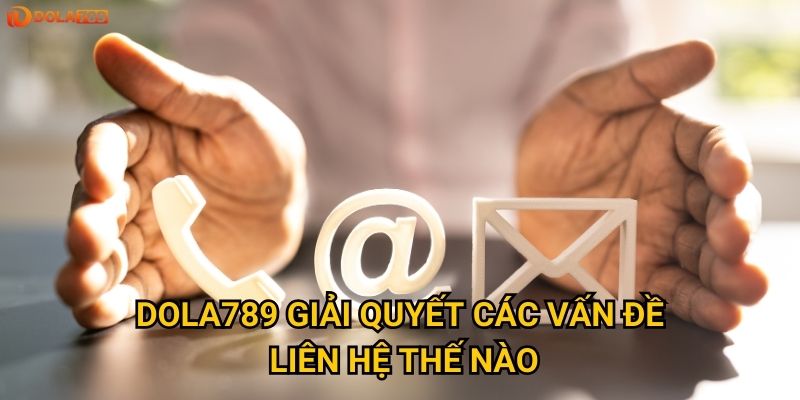 Dola789 giải quyết các vấn đề liên hệ thế nào?