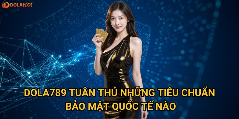 Dola789 tuân thủ những tiêu chuẩn bảo mật quốc tế nào?