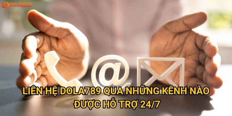 Liên hệ Dola789 qua những kênh nào được hỗ trợ 24/7?