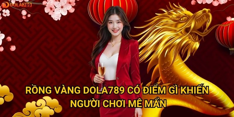 Rồng Vàng Dola789 có điểm gì khiến người chơi mê mẩn?
