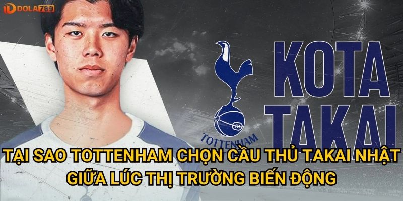 Tại sao Tottenham chọn cầu thủ Takai Nhật giữa lúc thị trường biến động?