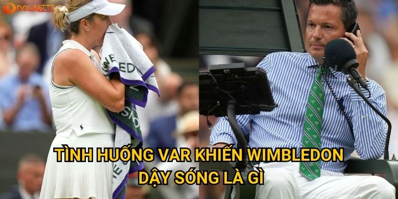 Tình huống VAR khiến Wimbledon dậy sóng là gì?