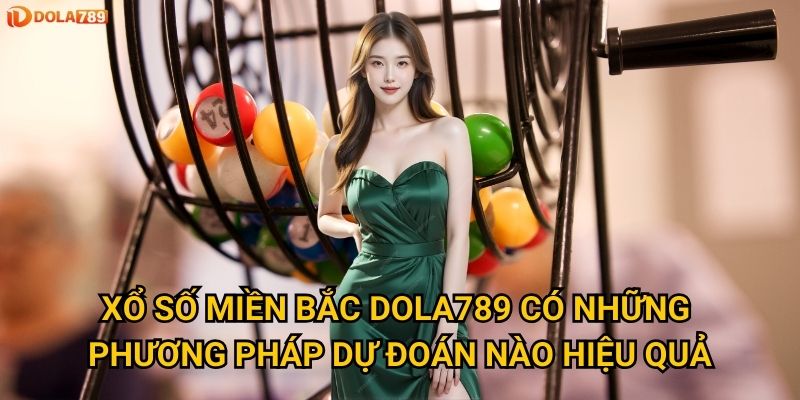 Xổ Số Miền Bắc Dola789 có những phương pháp dự đoán nào hiệu quả?