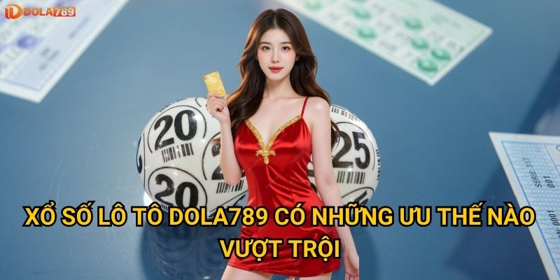 Xổ số lô tô Dola789 có những ưu thế nào vượt trội?